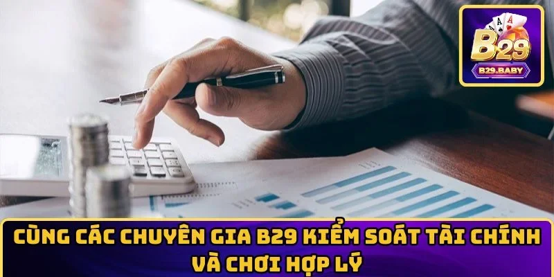 Cùng các chuyên gia B29 kiểm soát tài chính và chơi hợp lý