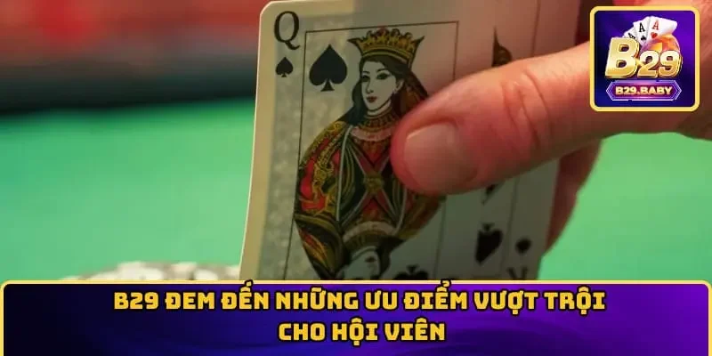 B29 đem đến những ưu điểm vượt trội cho hội viên