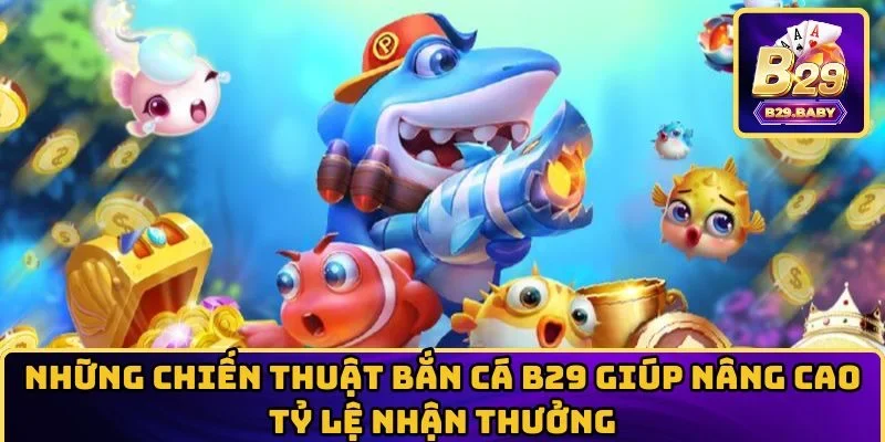 Những chiến thuật Bắn Cá B29 giúp nâng cao tỷ lệ nhận thưởng