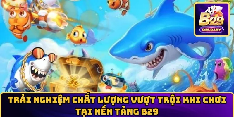 Trải nghiệm chất lượng vượt trội khi chơi tại nền tảng B29