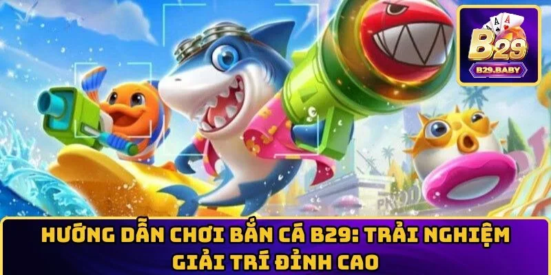 Hướng Dẫn Chơi Bắn Cá B29: Trải Nghiệm Giải Trí Đỉnh Cao