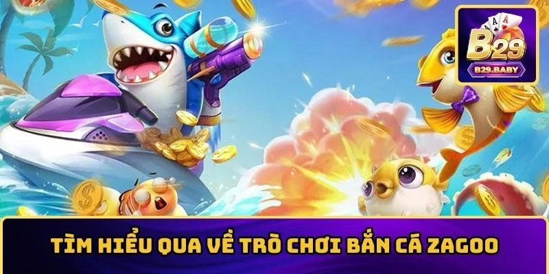 Tìm hiểu qua về trò chơi bắn cá Zagoo