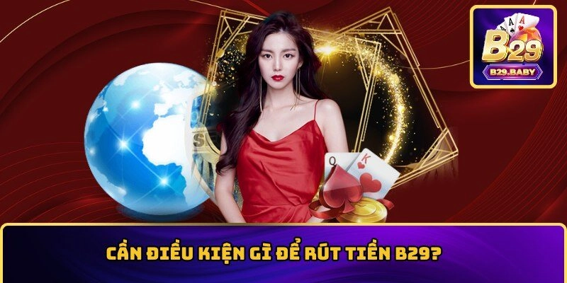 Điều kiện bạn cần đạt để rút tiền tại B29