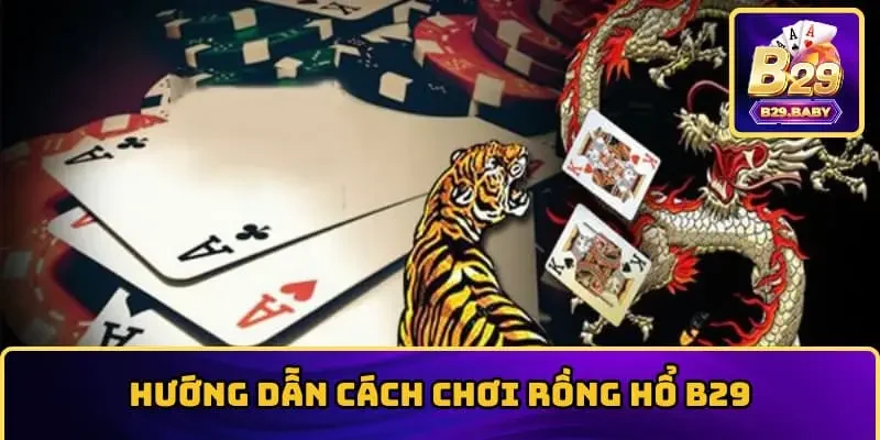 Hướng dẫn cách chơi Rồng Hổ B29
