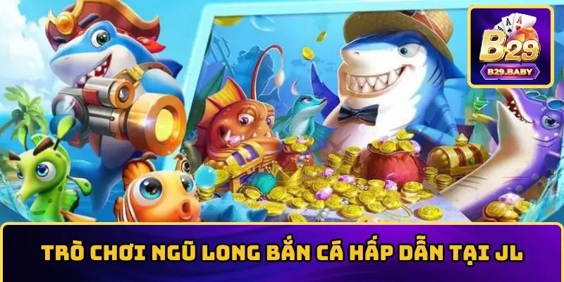 Trò chơi Ngũ Long bắn cá hấp dẫn tại JL