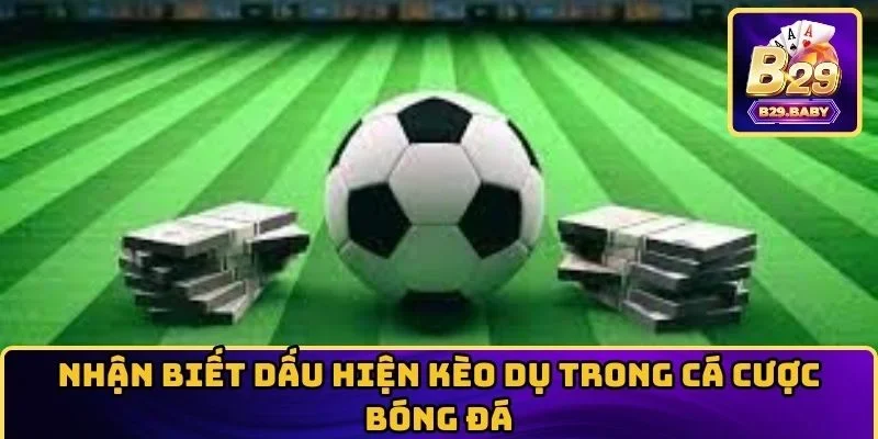 Nhận biết dấu hiện kèo dụ trong cá cược bóng đá