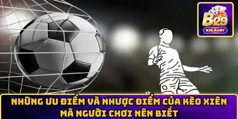 Những ưu điểm và nhược điểm của kèo xiên mà người chơi nên biết