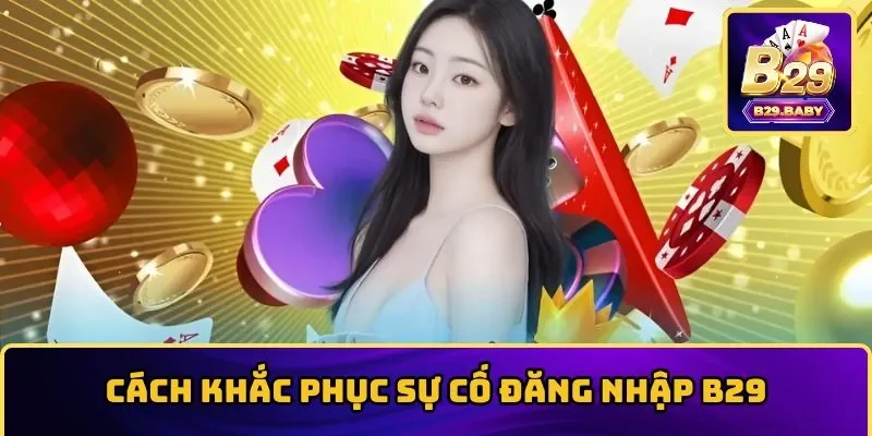 Khắc phục sự cố thường gặp trong lúc đăng nhập B29 