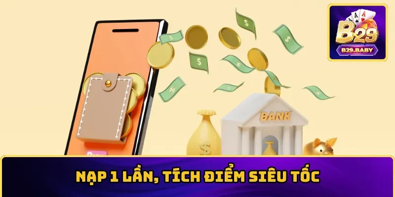 Nạp 1 lần, tích điểm siêu tốc