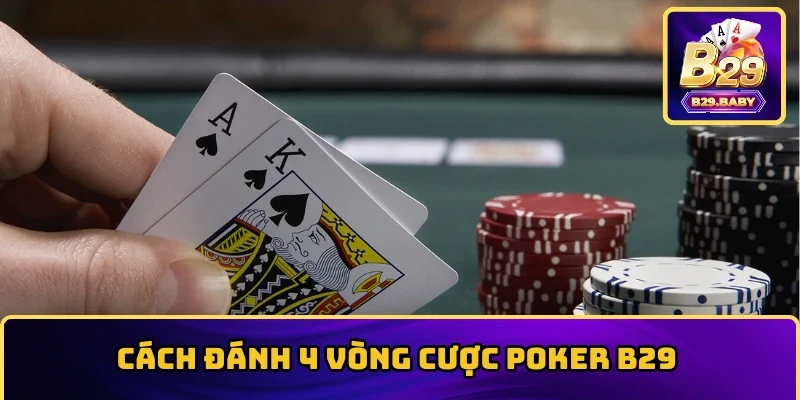 Cách đánh 4 vòng cược Poker B29