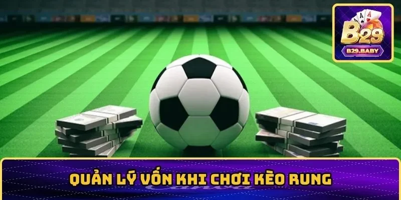 Học cách quản lý vốn chặt chẽ khi chơi kèo rung