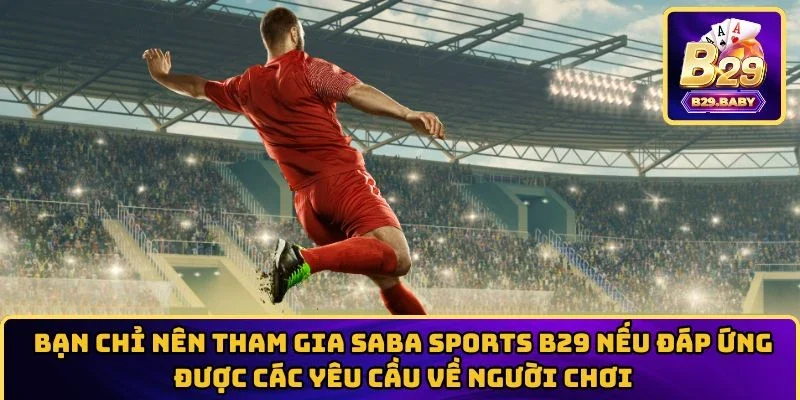 Bạn chỉ nên tham gia Saba Sports B29 nếu đáp ứng được các yêu cầu  