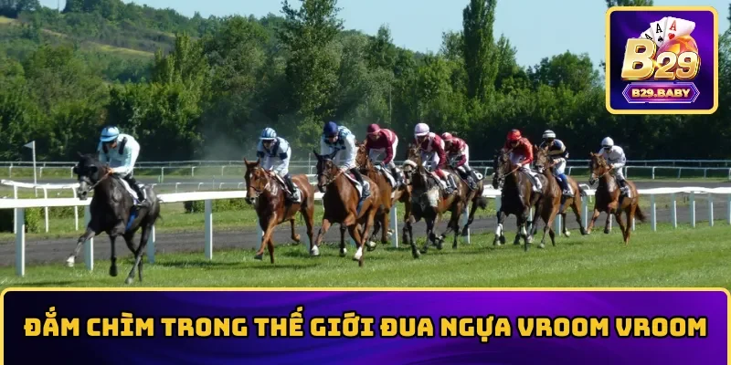 Đắm chìm trong thế giới đua ngựa Vroom Vroom