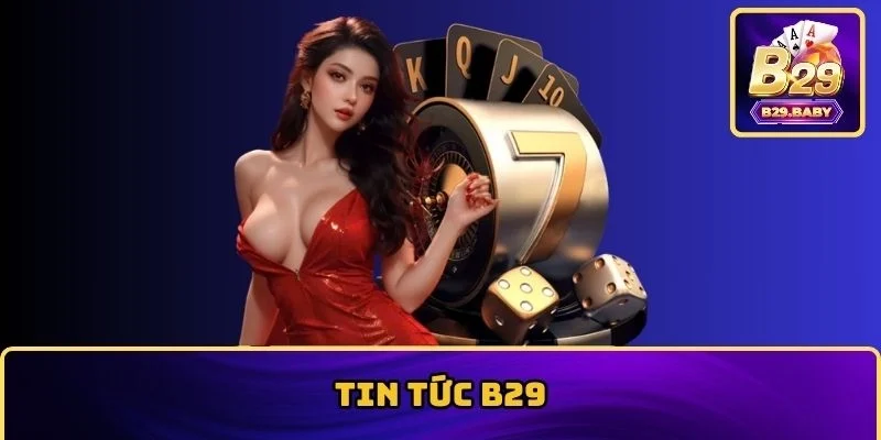 Tin Tức B29 Tổng Hợp Thông Tin Cá Cược Hot Và Khuyến Mãi Lớn